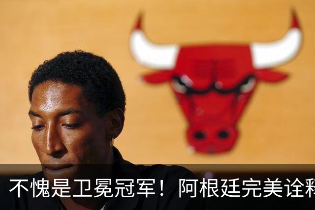 不愧是卫冕冠军！阿根廷完美诠释团队足球 全员发力提前晋级
